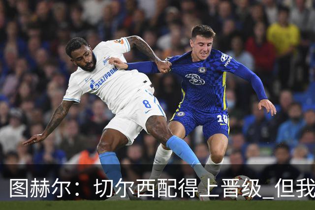 图赫尔：切尔西配得上晋级 但我们犯下太多错误